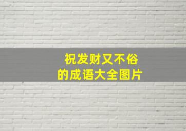 祝发财又不俗的成语大全图片