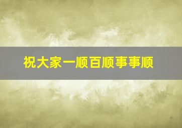 祝大家一顺百顺事事顺