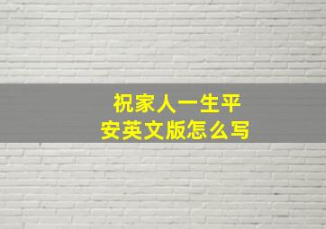 祝家人一生平安英文版怎么写