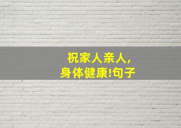 祝家人亲人,身体健康!句子