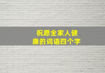 祝愿全家人健康的词语四个字