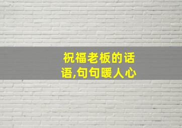 祝福老板的话语,句句暖人心