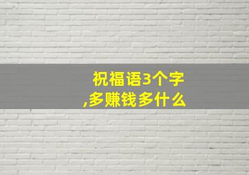 祝福语3个字,多赚钱多什么