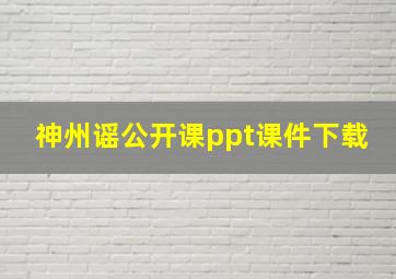 神州谣公开课ppt课件下载