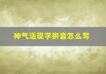 神气活现字拼音怎么写