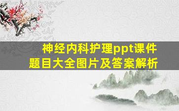 神经内科护理ppt课件题目大全图片及答案解析