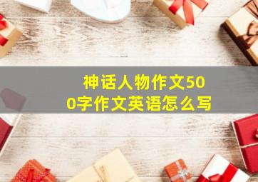 神话人物作文500字作文英语怎么写