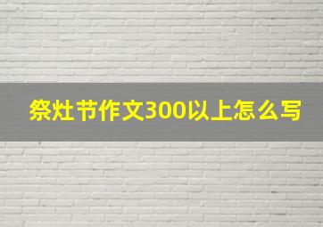 祭灶节作文300以上怎么写