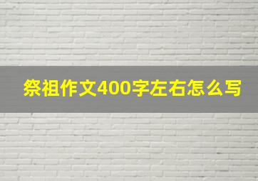 祭祖作文400字左右怎么写