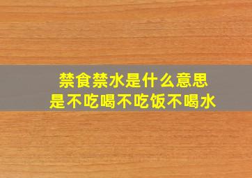 禁食禁水是什么意思是不吃喝不吃饭不喝水