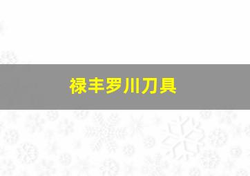 禄丰罗川刀具