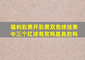 福利彩票开彩票双色球结果中三个红球有奖吗是真的吗