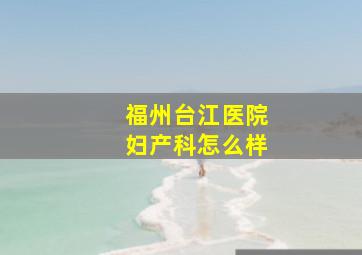 福州台江医院妇产科怎么样