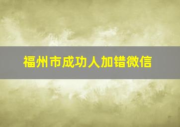 福州市成功人加错微信