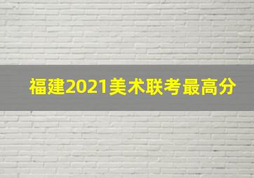 福建2021美术联考最高分