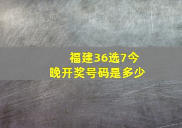 福建36选7今晚开奖号码是多少