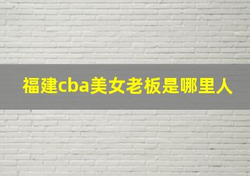 福建cba美女老板是哪里人