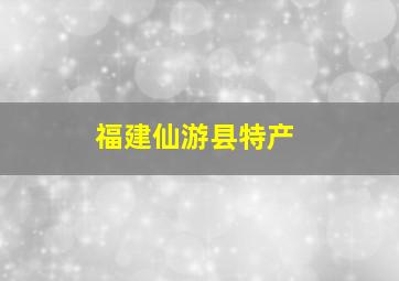 福建仙游县特产