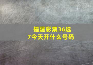 福建彩票36选7今天开什么号码