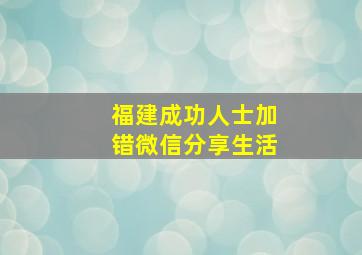 福建成功人士加错微信分享生活