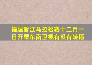 福建晋江马拉松赛十二月一日开票东南卫视有没有转播