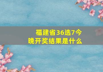 福建省36选7今晚开奖结果是什么