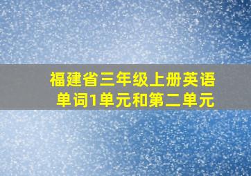 福建省三年级上册英语单词1单元和第二单元