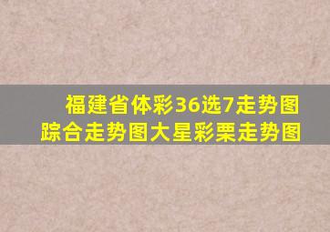 福建省体彩36选7走势图踪合走势图大星彩栗走势图