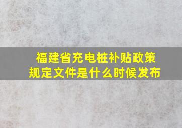 福建省充电桩补贴政策规定文件是什么时候发布