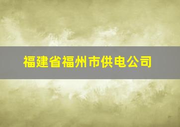 福建省福州市供电公司