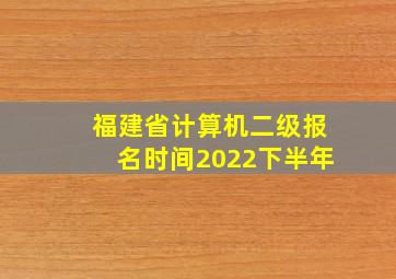 福建省计算机二级报名时间2022下半年