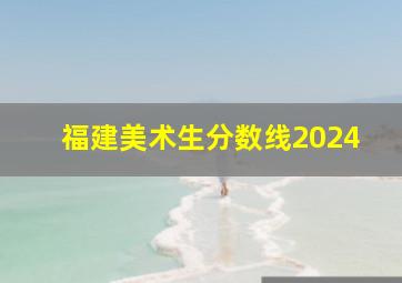 福建美术生分数线2024