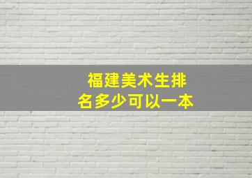 福建美术生排名多少可以一本