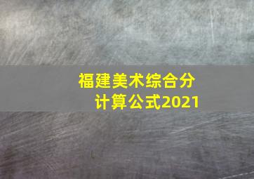 福建美术综合分计算公式2021