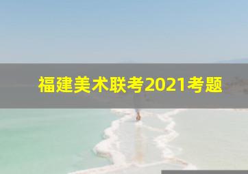 福建美术联考2021考题