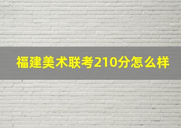 福建美术联考210分怎么样