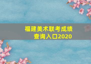 福建美术联考成绩查询入口2020