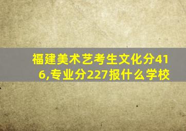 福建美术艺考生文化分416,专业分227报什么学校