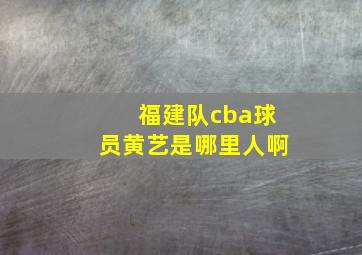 福建队cba球员黄艺是哪里人啊