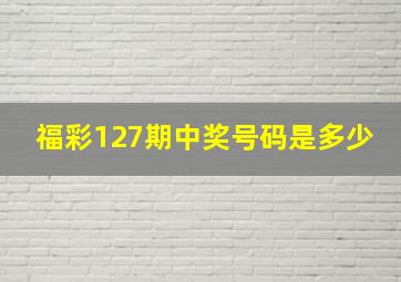 福彩127期中奖号码是多少