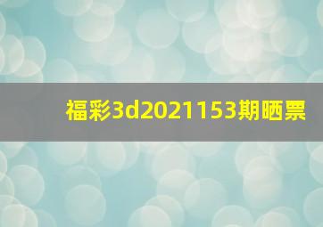 福彩3d2021153期晒票