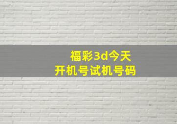 福彩3d今天开机号试机号码