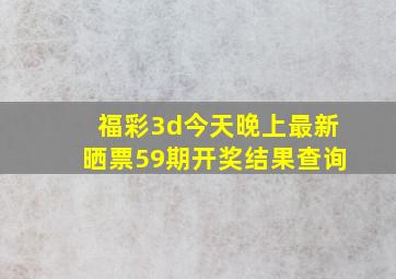 福彩3d今天晚上最新晒票59期开奖结果查询