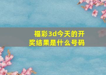 福彩3d今天的开奖结果是什么号码