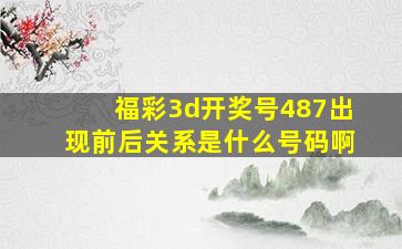 福彩3d开奖号487出现前后关系是什么号码啊