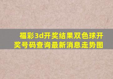 福彩3d开奖结果双色球开奖号码查询最新消息走势图