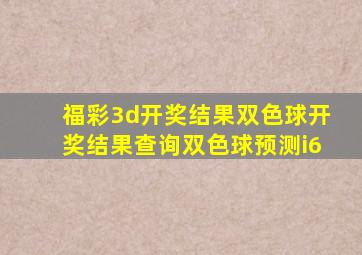 福彩3d开奖结果双色球开奖结果查询双色球预测i6