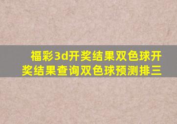 福彩3d开奖结果双色球开奖结果查询双色球预测排三