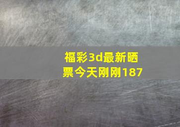 福彩3d最新晒票今天刚刚187