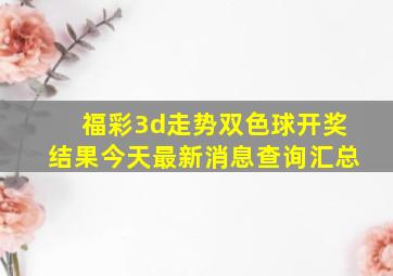 福彩3d走势双色球开奖结果今天最新消息查询汇总